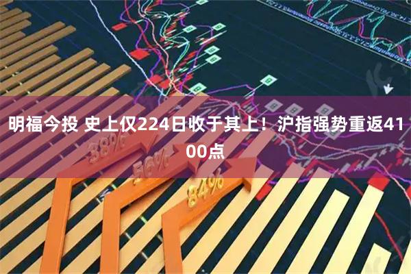 明福今投 史上仅224日收于其上！沪指强势重返4100点
