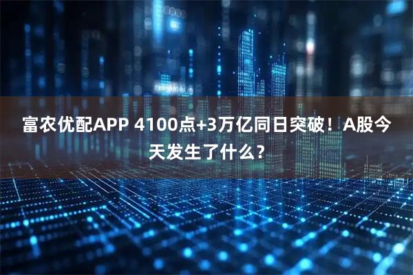 富农优配APP 4100点+3万亿同日突破！A股今天发生了什么？