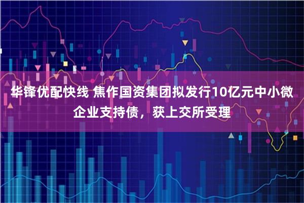 华锋优配快线 焦作国资集团拟发行10亿元中小微企业支持债，获上交所受理